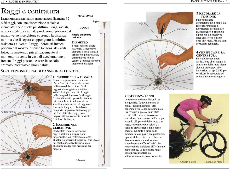 I raggi incrociati invece partono dal mozzo in senso tangenziale (vedi foto), trasmettendo più efficacemente il momento torcente in caso di accelerazione o frenata.