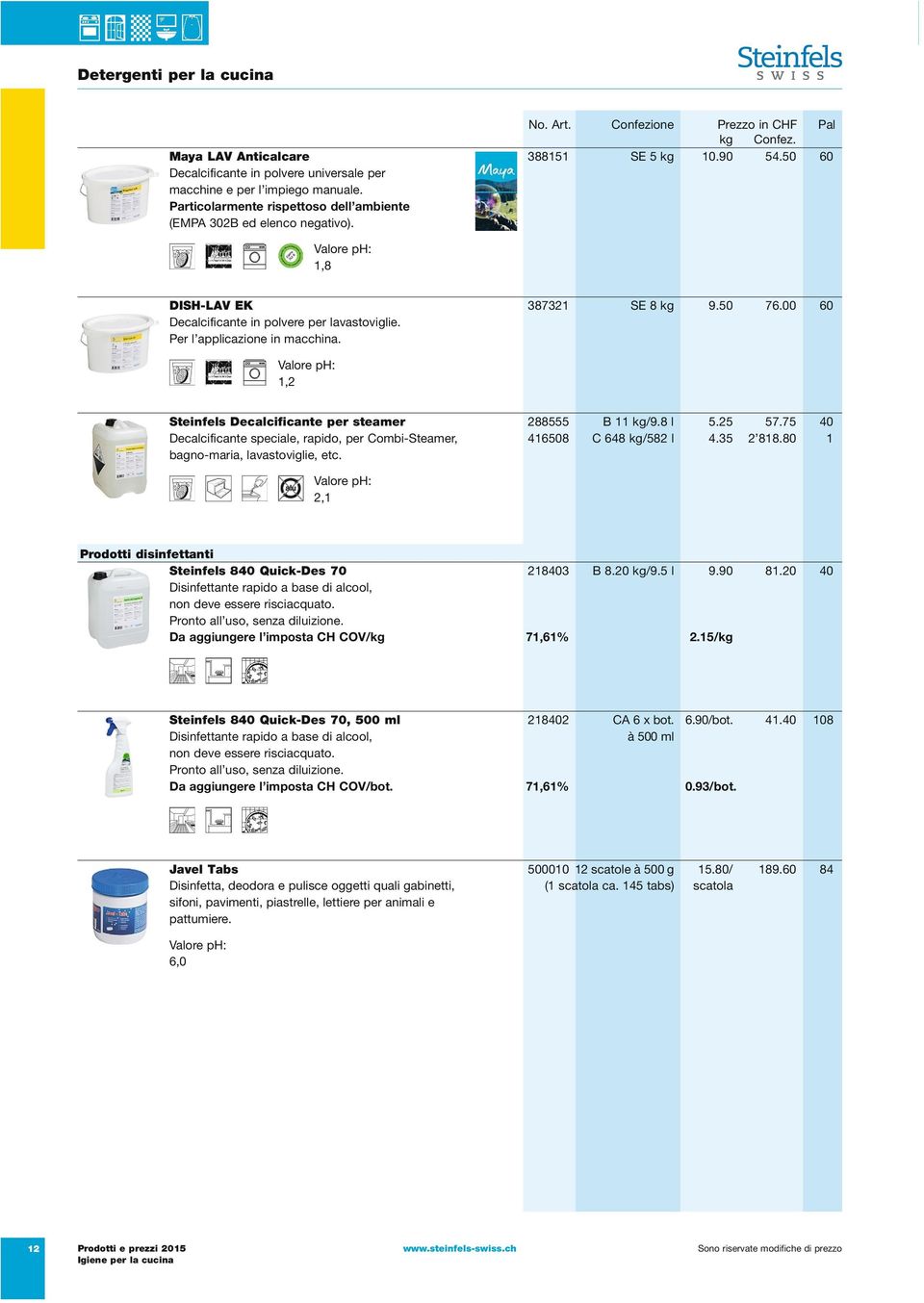 1,2 Steinfels Decalcificante per steamer 288555 B11kg/9.8 l 5.25 57.75 40 Decalcificante speciale, rapido, per Combi-Steamer, 416508 C648 kg/582 l 4.35 2 818.80 1 bagno-maria, lavastoviglie, etc.