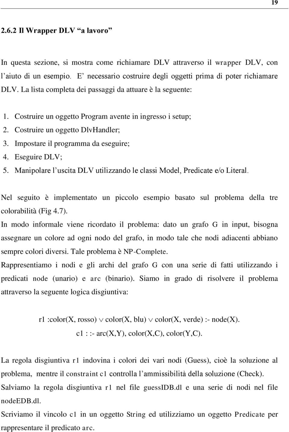 Costruire un oggetto DlvHandler; 3. Impostare il programma da eseguire; 4. Eseguire DLV; 5. Manipolare l uscita DLV utilizzando le classi Model, Predicate e/o Literal.