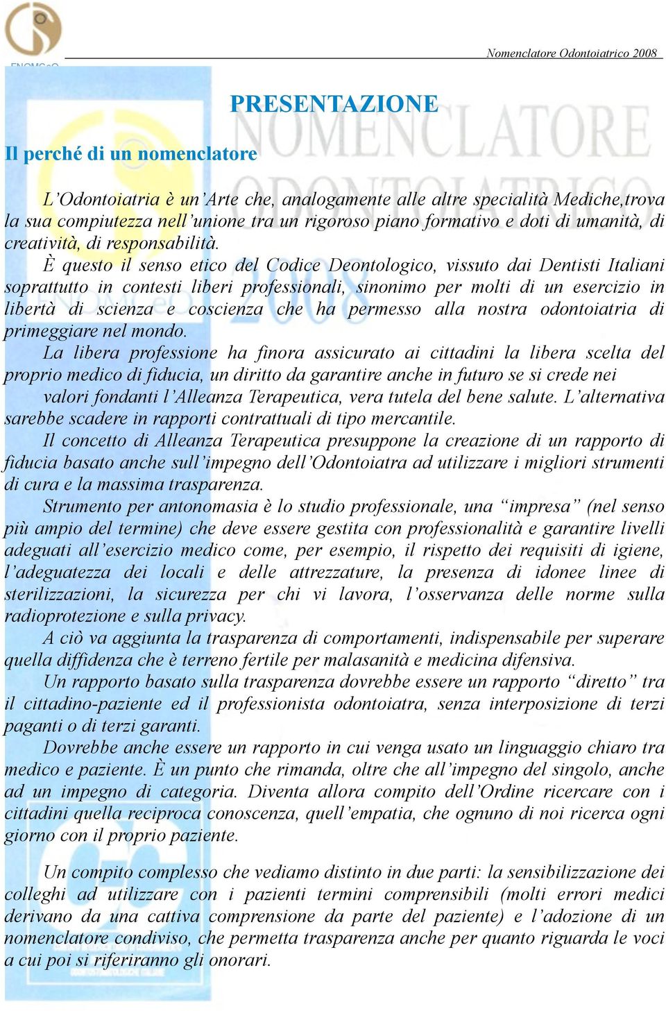 È questo il senso etico del Codice Deontologico, vissuto dai Dentisti Italiani soprattutto in contesti liberi professionali, sinonimo per molti di un esercizio in libertà di scienza e coscienza che