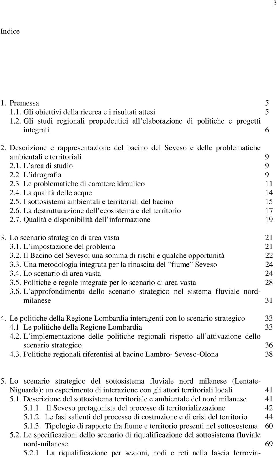 La qualità delle acque 14 2.5. I sottosistemi ambientali e territoriali del bacino 15 2.6. La destrutturazione dell ecosistema e del territorio 17 2.7. Qualità e disponibilità dell informazione 19 3.