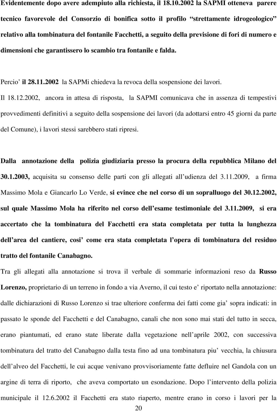 fori di numero e dimensioni che garantissero lo scambio tra fontanile e falda. Percio il 28.11.2002 la SAPMi chiedeva la revoca della sospensione dei lavori. Il 18.12.