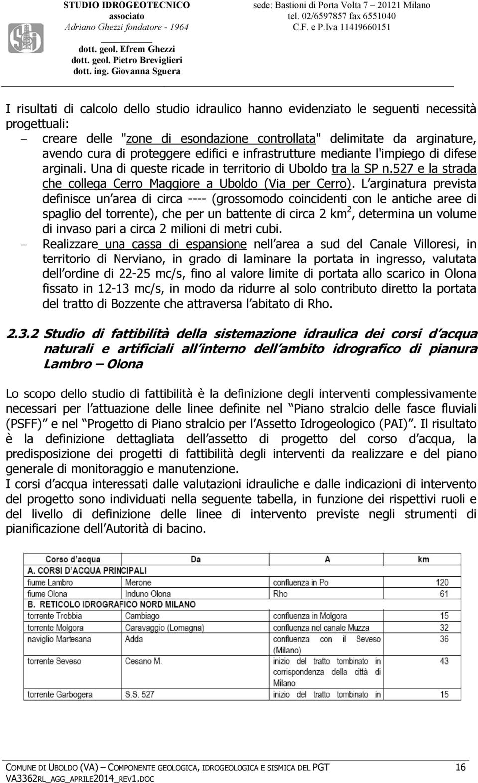 L arginatura prevista definisce un area di circa ---- (grossomodo coincidenti con le antiche aree di spaglio del torrente), che per un battente di circa 2 km 2, determina un volume di invaso pari a