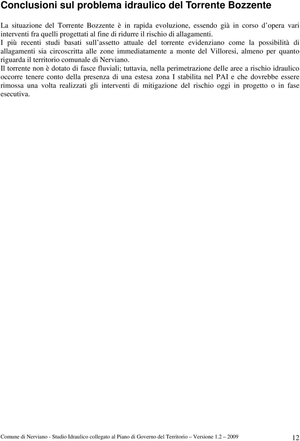 I più recenti studi basati sull assetto attuale del torrente evidenziano come la possibilità di allagamenti sia circoscritta alle zone immediatamente a monte del Villoresi, almeno per quanto riguarda