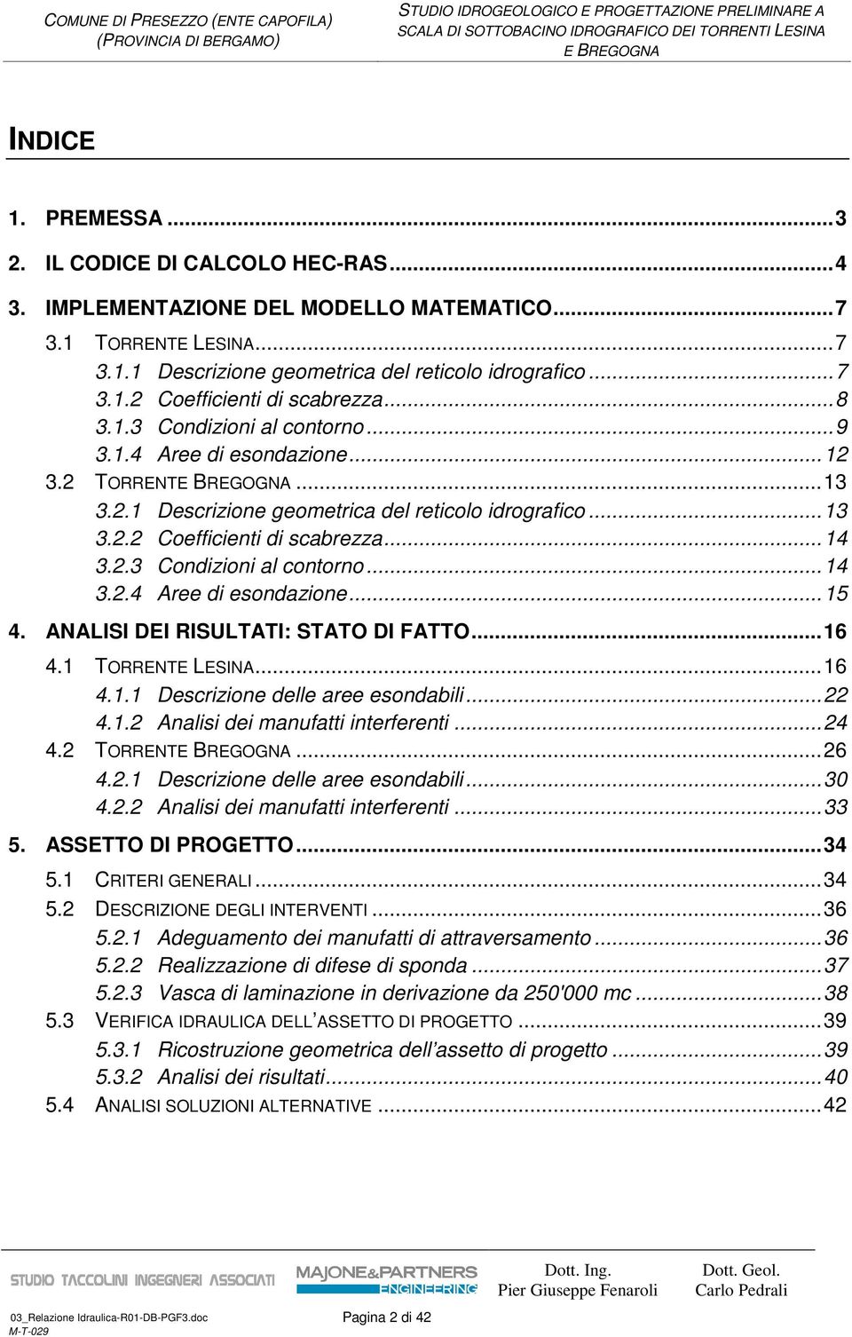 ANALISI DEI RISULTATI: STATO DI FATTO... 16 4.1 TORRENTE LESINA... 16 4.1.1 Descrizione delle aree esondabili... 22 4.1.2 Analisi dei manufatti interferenti... 24 4.2 TORRENT... 26 4.2.1 Descrizione delle aree esondabili... 30 4.