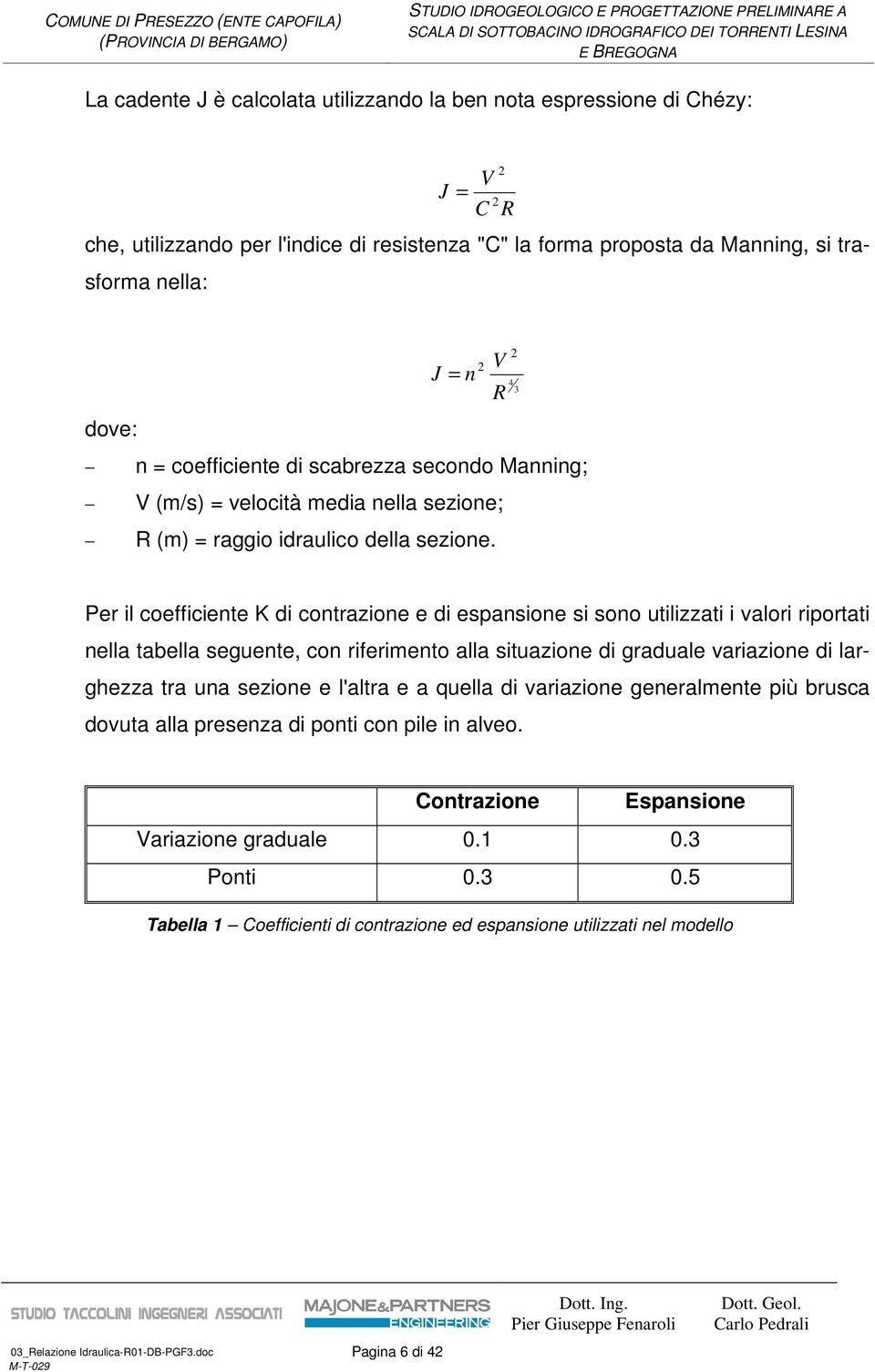 2 V R 2 4 3 Per il coefficiente K di contrazione e di espansione si sono utilizzati i valori riportati nella tabella seguente, con riferimento alla situazione di graduale variazione di larghezza tra