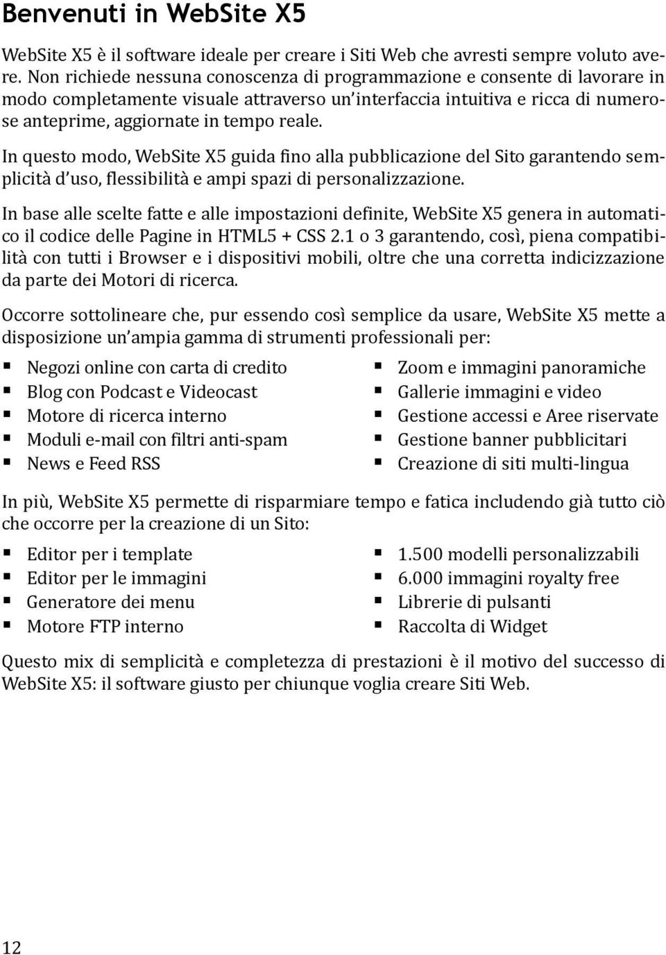 In questo modo, WebSite X5 guida fino alla pubblicazione del Sito garantendo semplicità d uso, flessibilità e ampi spazi di personalizzazione.