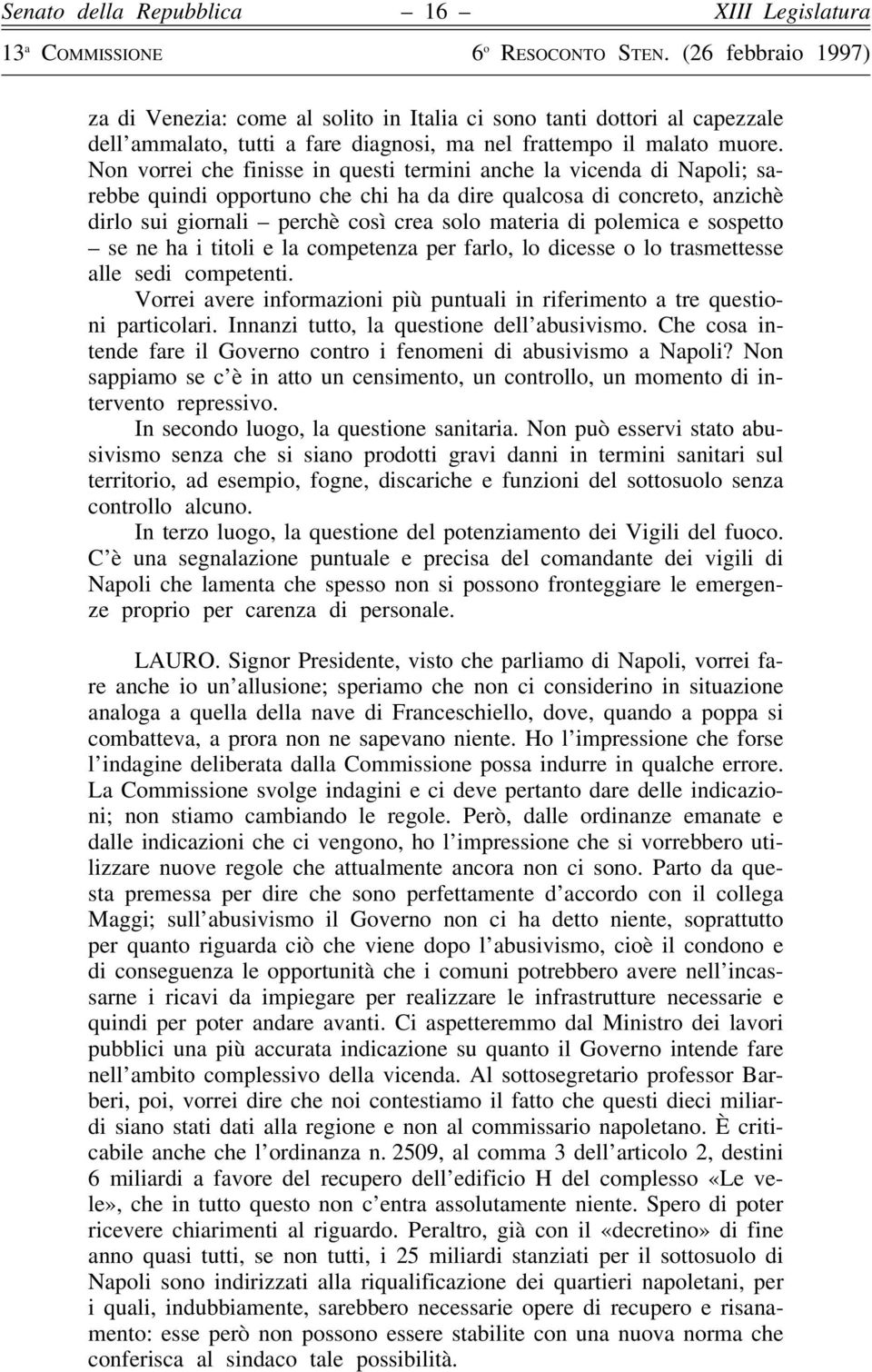 polemica e sospetto se ne ha i titoli e la competenza per farlo, lo dicesse o lo trasmettesse alle sedi competenti. Vorrei avere informazioni più puntuali in riferimento a tre questioni particolari.