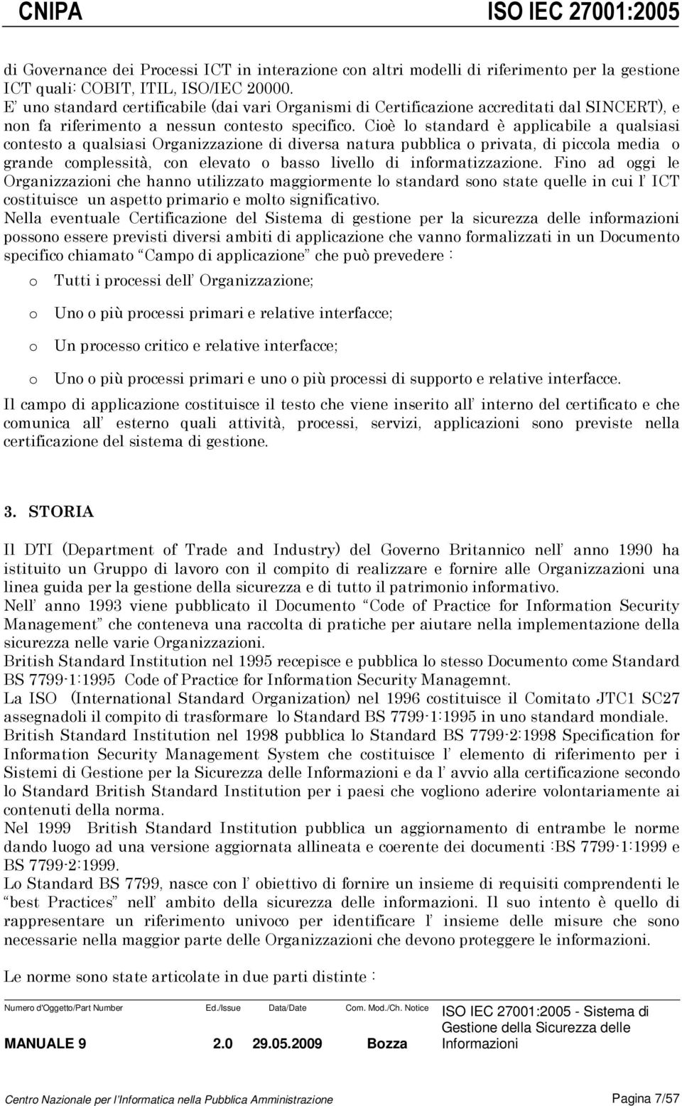 Cioè lo standard è applicabile a qualsiasi contesto a qualsiasi Organizzazione di diversa natura pubblica o privata, di piccola media o grande complessità, con elevato o basso livello di