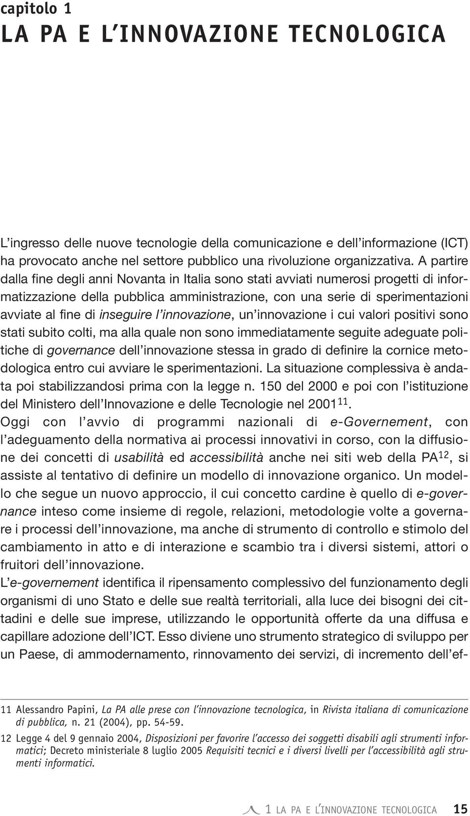 inseguire l innovazione, un innovazione i cui valori positivi sono stati subito colti, ma alla quale non sono immediatamente seguite adeguate politiche di governance dell innovazione stessa in grado