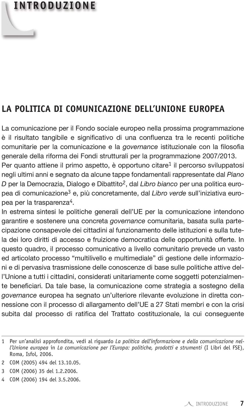 Per quanto attiene il primo aspetto, è opportuno citare 1 il percorso sviluppatosi negli ultimi anni e segnato da alcune tappe fondamentali rappresentate dal Piano D per la Democrazia, Dialogo e