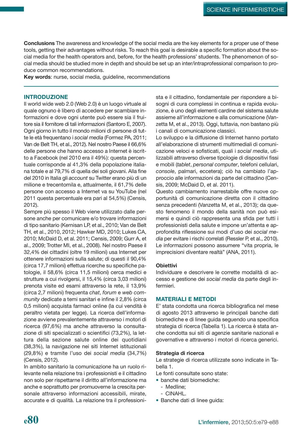 The phenomenon of social media should be studied more in depth and should be set up an inter/intraprofessional comparison to produce common recommendations.