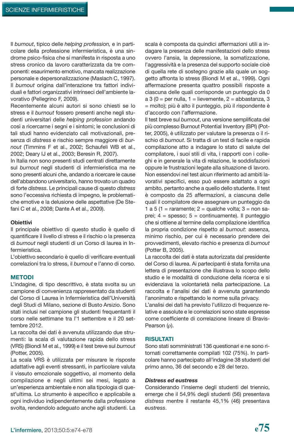 Il burnout origina dall interazione tra fattori individuali e fattori organizzativi intrinseci dell ambiente lavorativo (Pellegrino F, 2009).