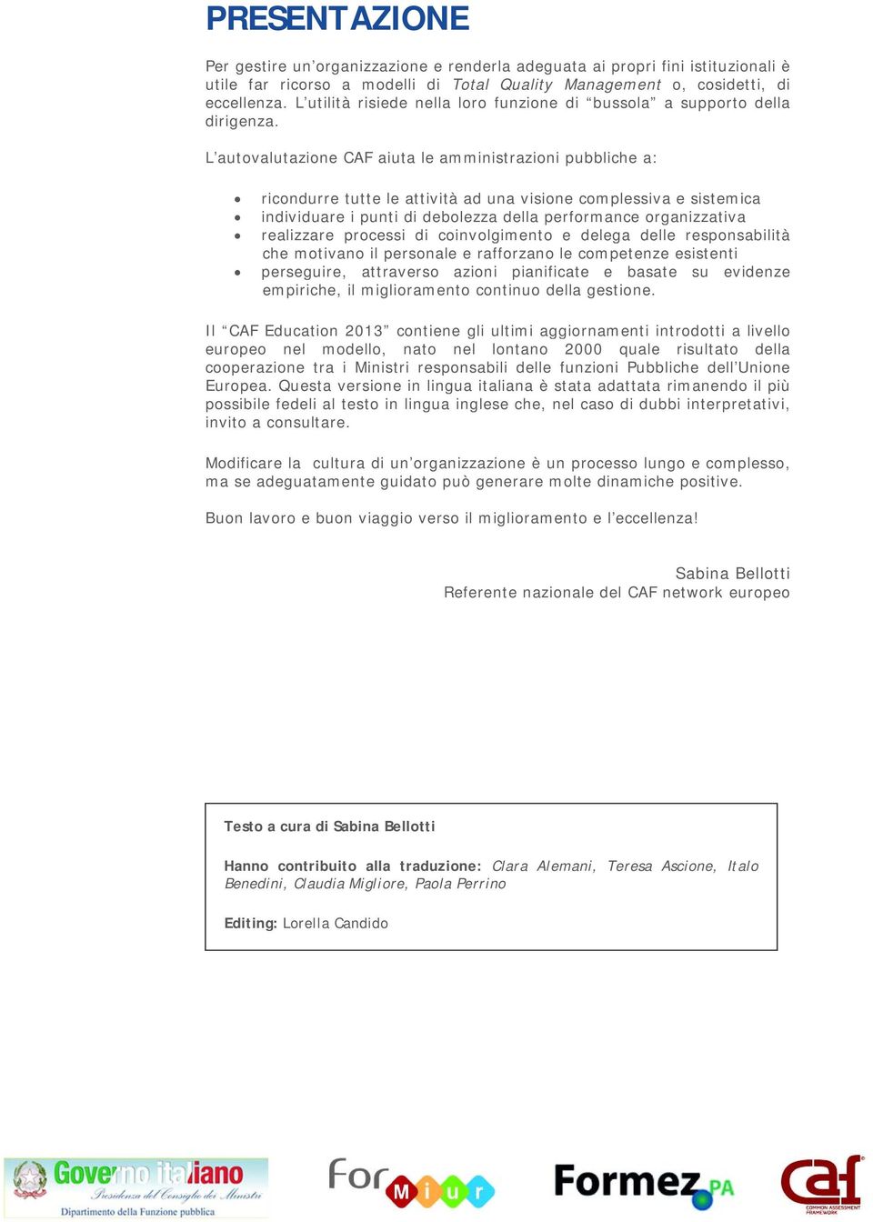 L autovalutazione CAF aiuta le amministrazioni pubbliche a: ricondurre tutte le attività ad una visione complessiva e sistemica individuare i punti di debolezza della performance organizzativa