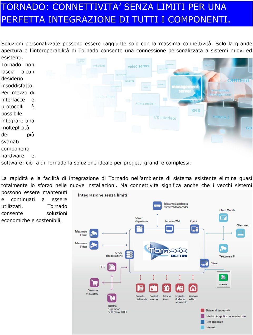 Per mezzo di interfacce e protocolli è possibile integrare una molteplicità dei più svariati componenti hardware e software: ciò fa di Tornado la soluzione ideale per progetti grandi e complessi.