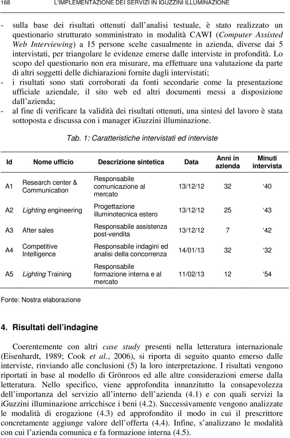 Lo scopo del questionario non era misurare, ma effettuare una valutazione da parte di altri soggetti delle dichiarazioni fornite dagli intervistati; - i risultati sono stati corroborati da fonti