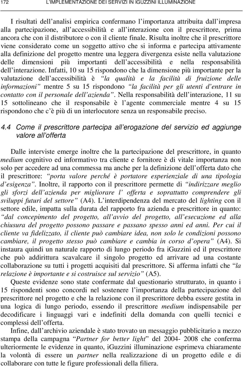 Risulta inoltre che il prescrittore viene considerato come un soggetto attivo che si informa e partecipa attivamente alla definizione del progetto mentre una leggera divergenza esiste nella