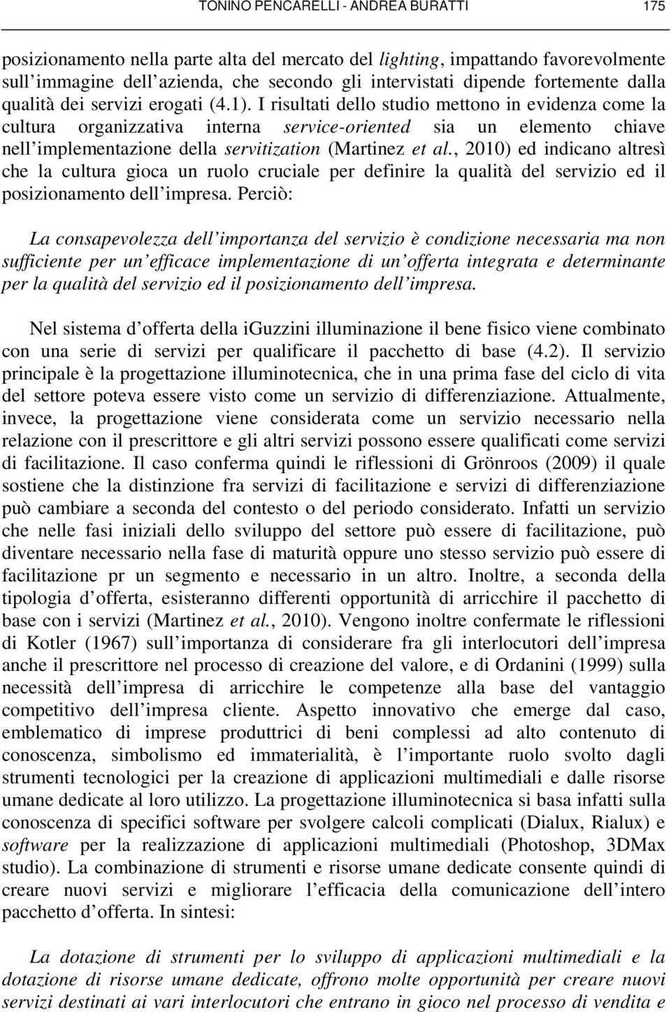 I risultati dello studio mettono in evidenza come la cultura organizzativa interna service-oriented sia un elemento chiave nell implementazione della servitization (Martinez et al.