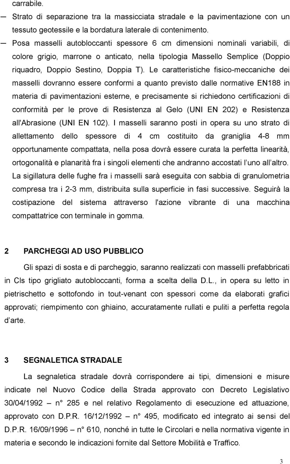 Le caratteristiche fisico-meccaniche dei masselli dovranno essere conformi a quanto previsto dalle normative EN188 in materia di pavimentazioni esterne, e precisamente si richiedono certificazioni di