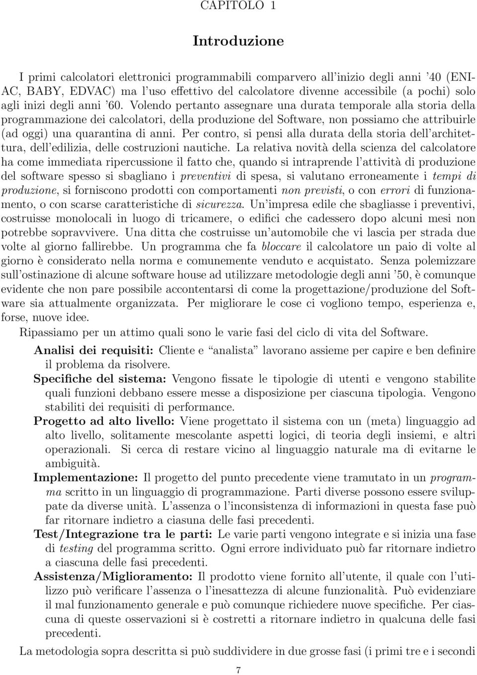 Volendo pertanto assegnare una durata temporale alla storia della programmazione dei calcolatori, della produzione del Software, non possiamo che attribuirle (ad oggi) una quarantina di anni.