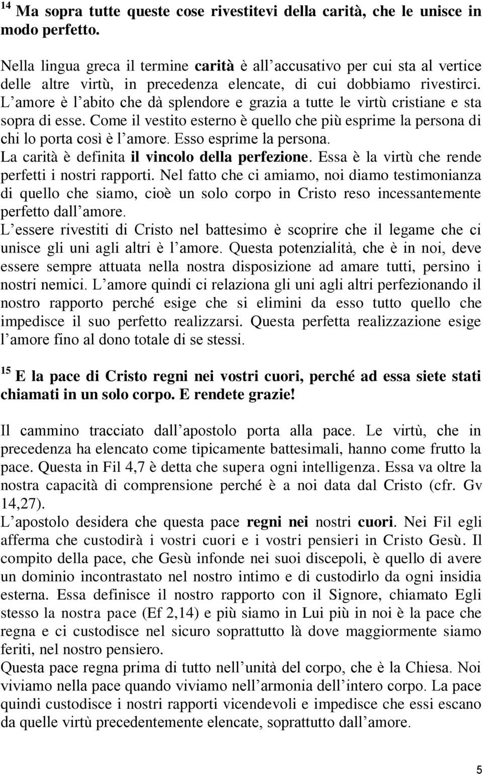 L amore è l abito che dà splendore e grazia a tutte le virtù cristiane e sta sopra di esse. Come il vestito esterno è quello che più esprime la persona di chi lo porta così è l amore.