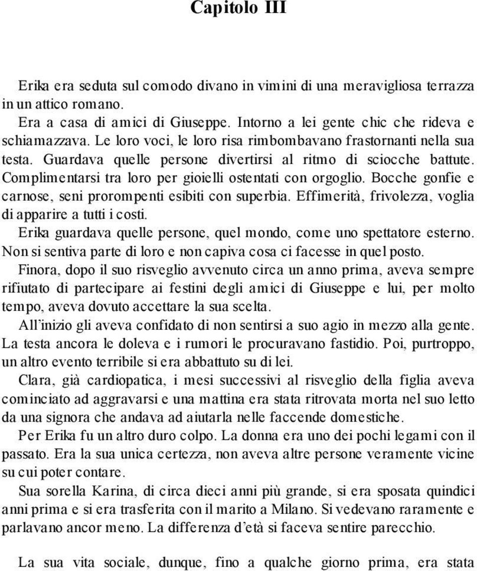 Bocche gonfie e carnose, seni prorompenti esibiti con superbia. Effimerità, frivolezza, voglia di apparire a tutti i costi. Erika guardava quelle persone, quel mondo, come uno spettatore esterno.