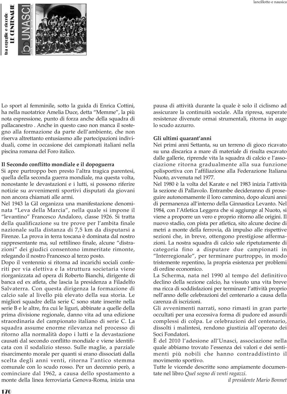 Anche in questo caso non manca il sostegno alla formazione da parte dell ambiente, che non riserva altrettanto entusiasmo alle partecipazioni individuali, come in occasione dei campionati italiani