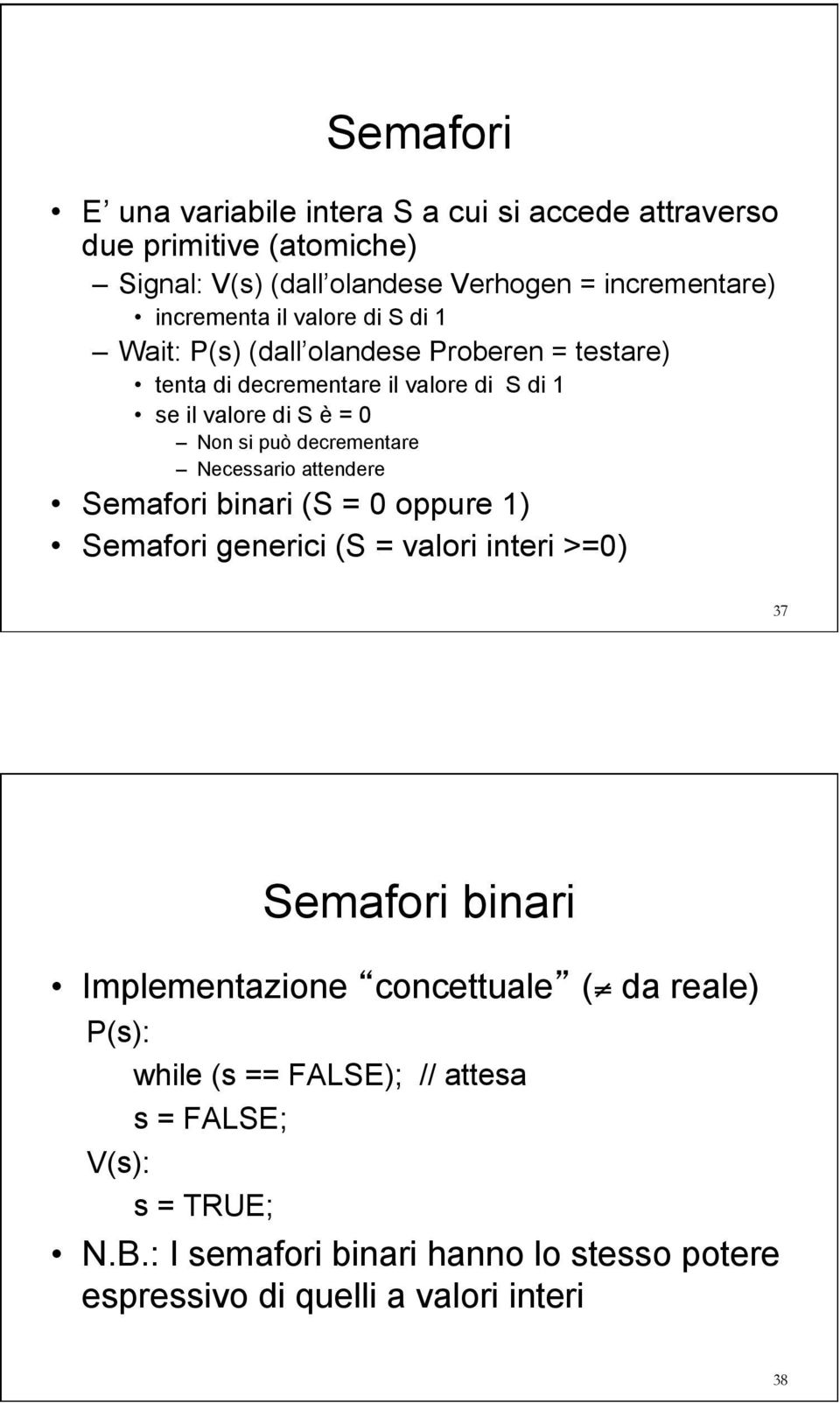 Necessario attendere Semafori binari (S = 0 oppure 1) Semafori generici (S = valori interi >=0) 37 Semafori binari Implementazione concettuale ( da