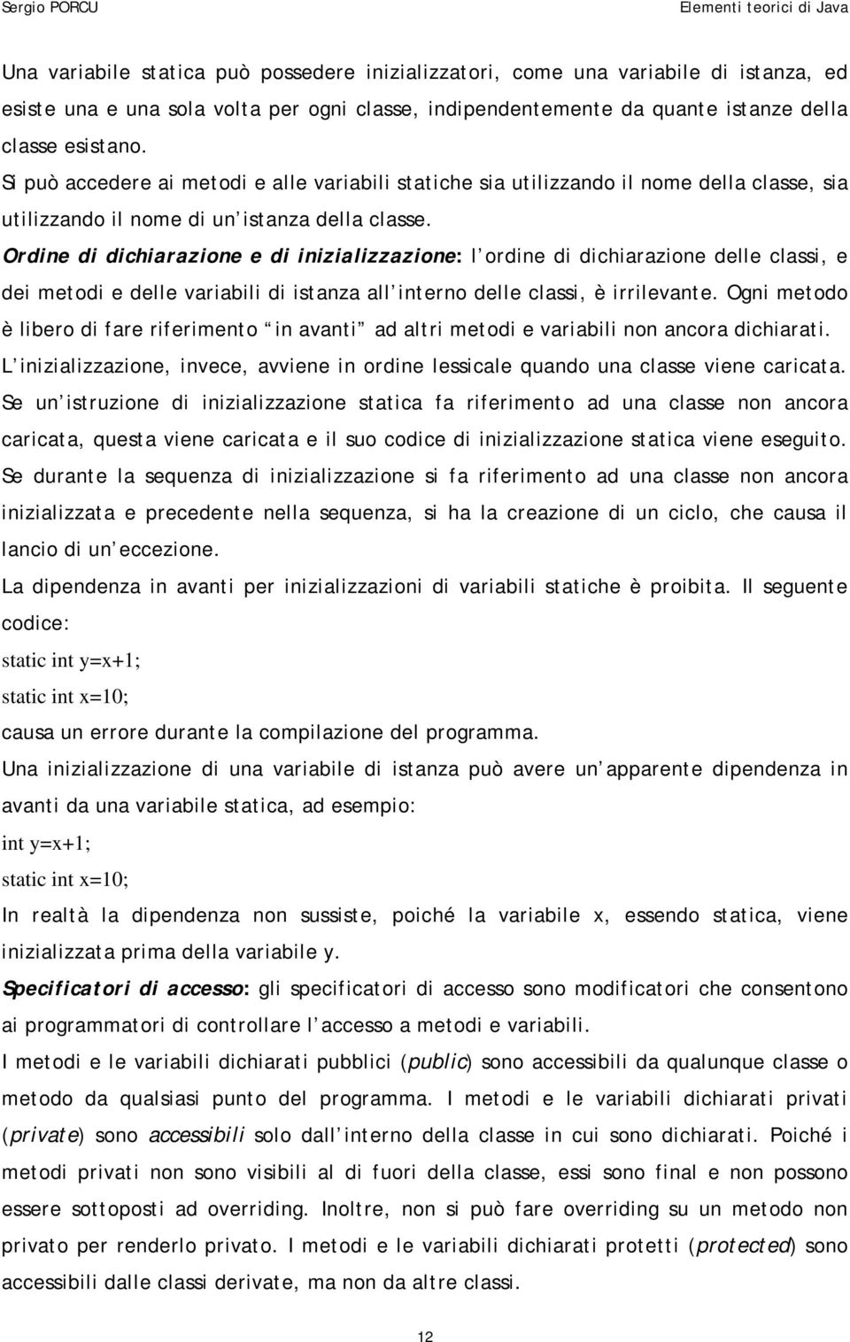 Ordine di dichiarazione e di inizializzazione: l ordine di dichiarazione delle classi, e dei metodi e delle variabili di istanza all interno delle classi, è irrilevante.