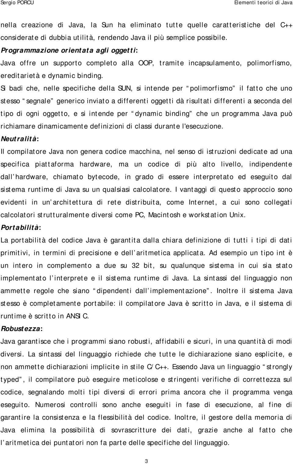 Si badi che, nelle specifiche della SUN, si intende per polimorfismo il fatto che uno stesso segnale generico inviato a differenti oggetti dà risultati differenti a seconda del tipo di ogni oggetto,