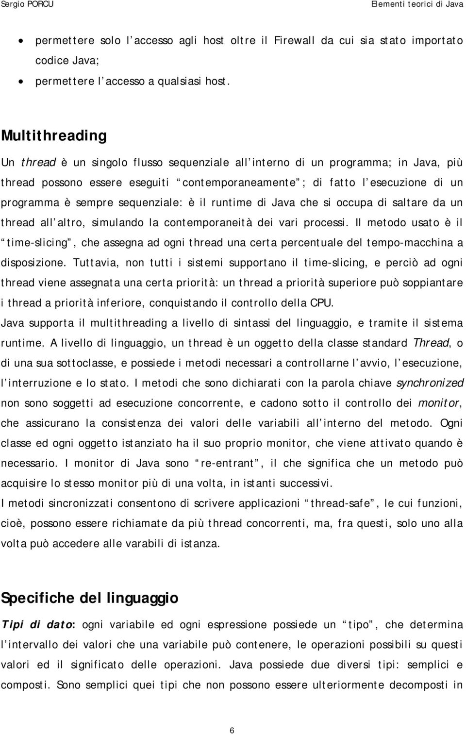 sequenziale: è il runtime di Java che si occupa di saltare da un thread all altro, simulando la contemporaneità dei vari processi.