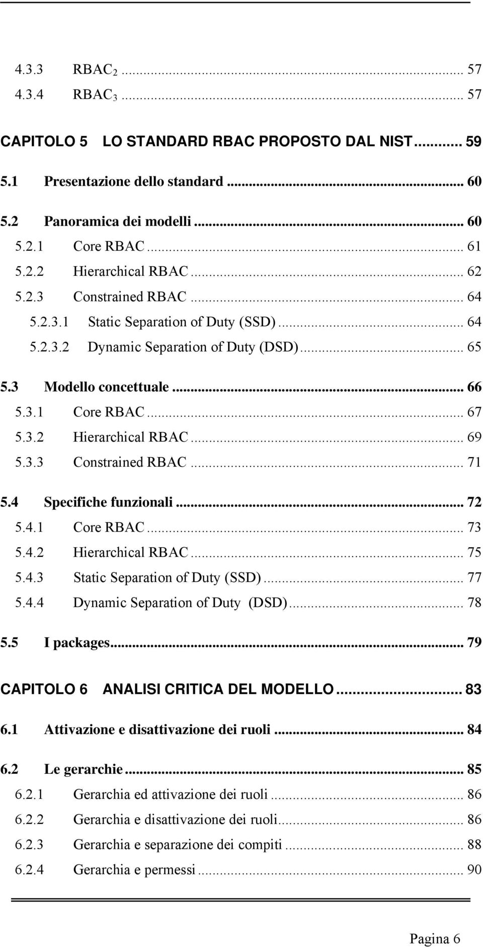 .. 69 5.3.3 Constrained RBAC... 71 5.4 Specifiche funzionali... 72 5.4.1 Core RBAC... 73 5.4.2 Hierarchical RBAC... 75 5.4.3 Static Separation of Duty (SSD)... 77 5.4.4 Dynamic Separation of Duty (DSD).