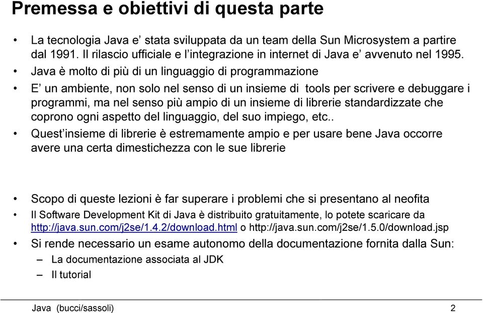 Java è molto di più di un linguaggio di programmazione E un ambiente, non solo nel senso di un insieme di tools per scrivere e debuggare i programmi, ma nel senso più ampio di un insieme di librerie