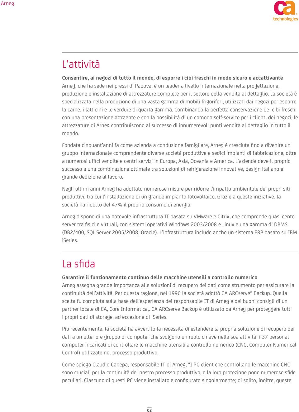 La società è specializzata nella produzione di una vasta gamma di mobili frigoriferi, utilizzati dai negozi per esporre la carne, i latticini e le verdure di quarta gamma.