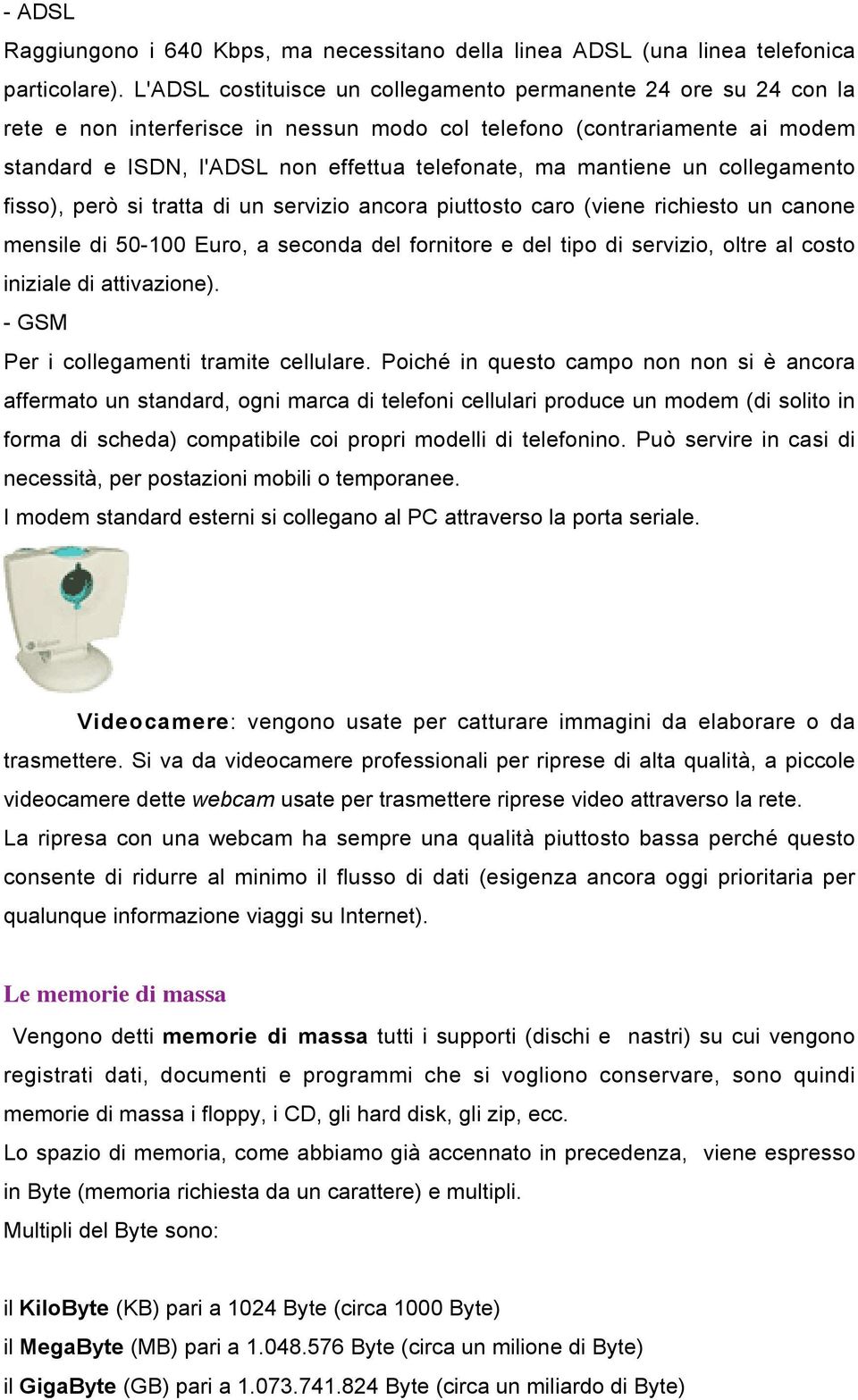 mantiene un collegamento fisso), però si tratta di un servizio ancora piuttosto caro (viene richiesto un canone mensile di 50-100 Euro, a seconda del fornitore e del tipo di servizio, oltre al costo