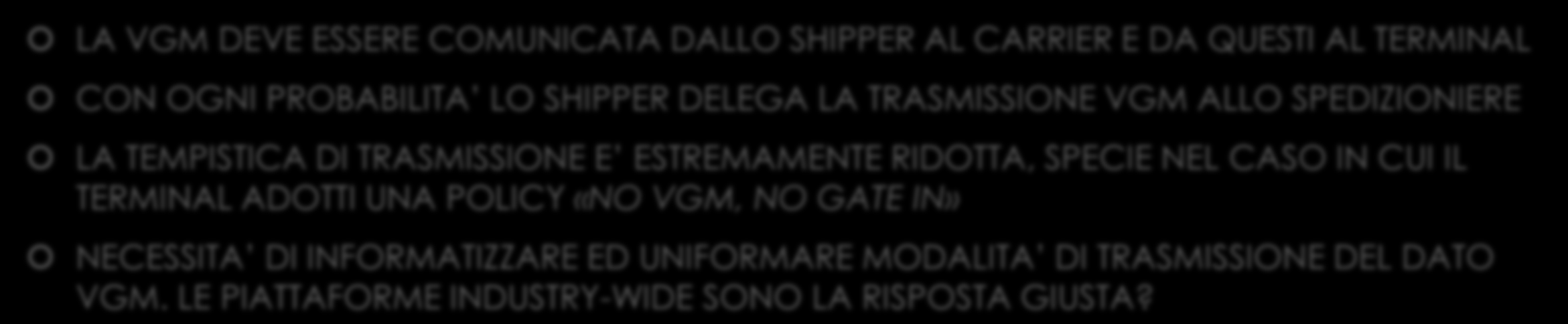 FLUSSO INFORMATIVO LA VGM DEVE ESSERE COMUNICATA DALLO SHIPPER AL CARRIER E DA QUESTI AL TERMINAL CON OGNI PROBABILITA LO SHIPPER DELEGA LA TRASMISSIONE VGM ALLO SPEDIZIONIERE LA TEMPISTICA DI