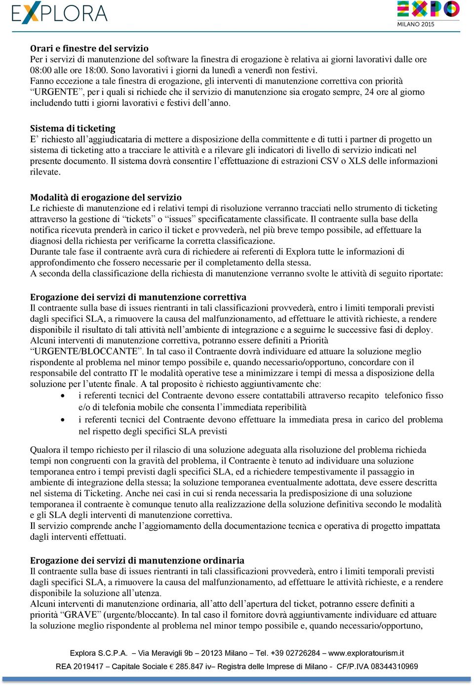 Fanno eccezione a tale finestra di erogazione, gli interventi di manutenzione correttiva con priorità URGENTE, per i quali si richiede che il servizio di manutenzione sia erogato sempre, 24 ore al