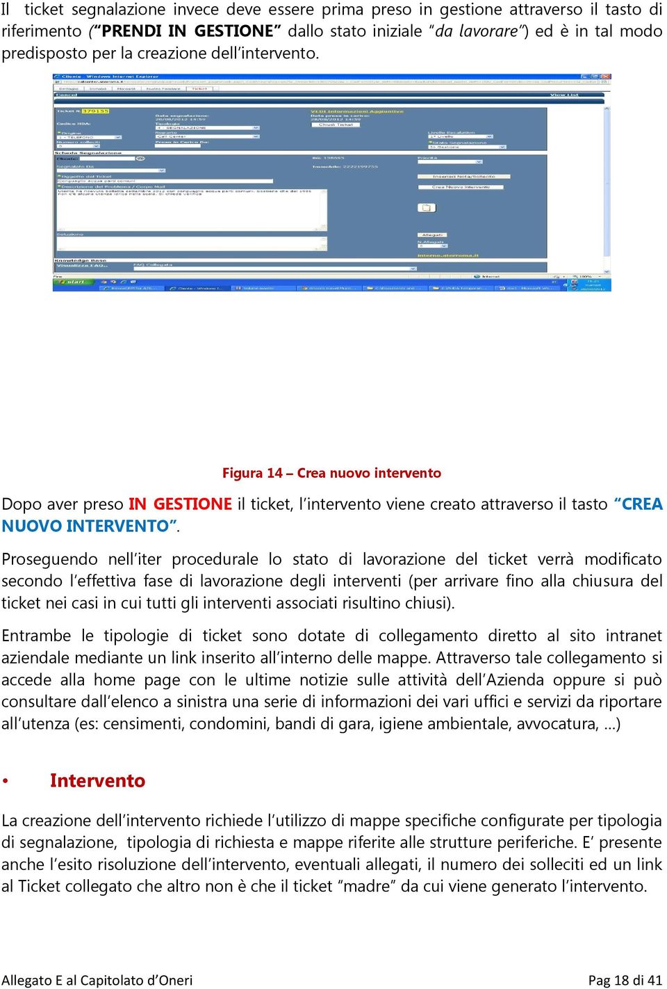 Proseguendo nell iter procedurale lo stato di lavorazione del ticket verrà modificato secondo l effettiva fase di lavorazione degli interventi (per arrivare fino alla chiusura del ticket nei casi in