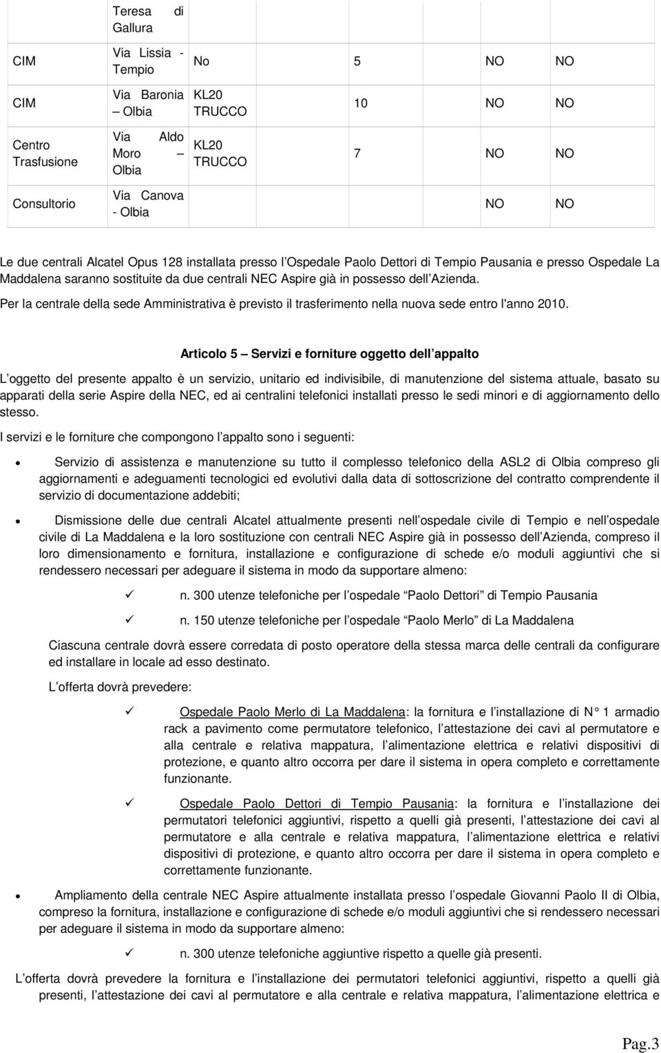 Per la centrale della sede Amministrativa è previst il trasferiment nella nuva sede entr l'ann 2010.