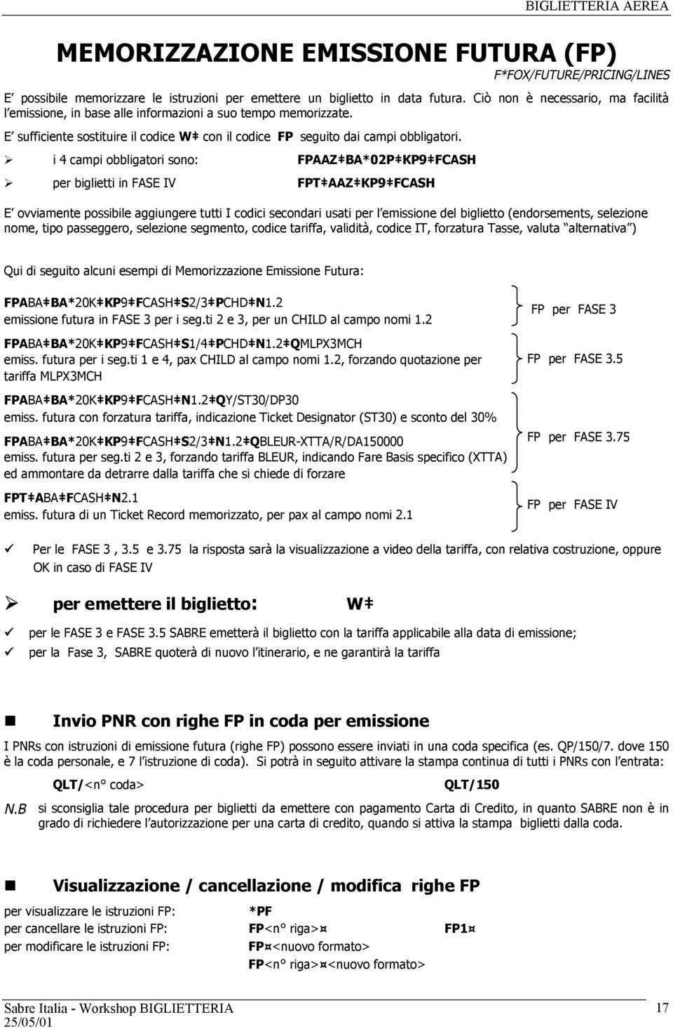 i 4 campi obbligatori sono: FPAAZ BA*02P KP9 FCASH per biglietti in FASE IV FPT AAZ KP9 FCASH E ovviamente possibile aggiungere tutti I codici secondari usati per l emissione del biglietto