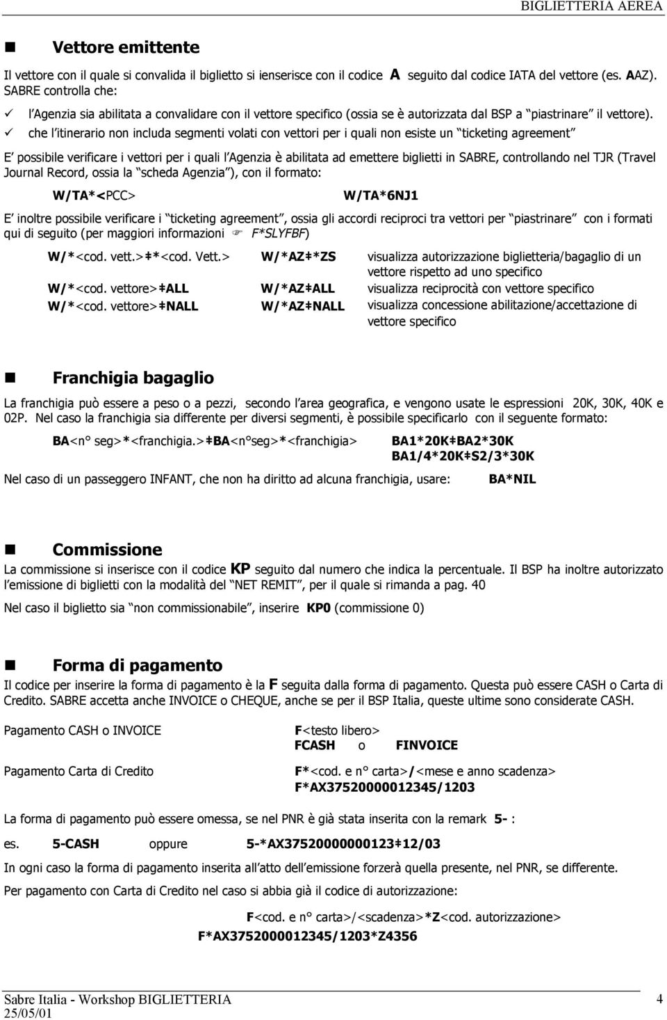 che l itinerario non includa segmenti volati con vettori per i quali non esiste un ticketing agreement E possibile verificare i vettori per i quali l Agenzia è abilitata ad emettere biglietti in