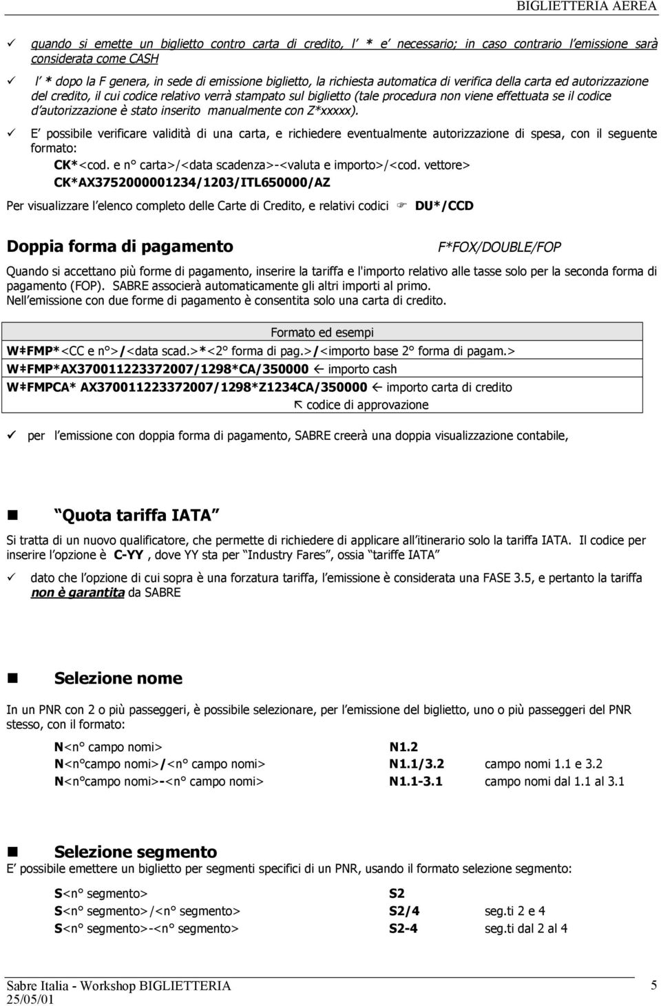 inserito manualmente con Z*xxxxx). E possibile verificare validità di una carta, e richiedere eventualmente autorizzazione di spesa, con il seguente formato: CK*<cod.