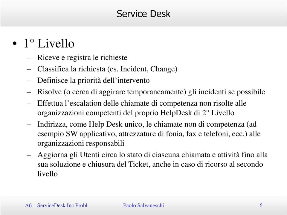 competenza non risolte alle organizzazioni competenti del proprio HelpDesk di 2 Livello Indirizza, come Help Desk unico, le chiamate non di competenza (ad esempio SW