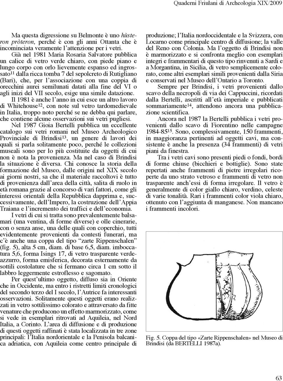 Rutigliano (Bari), che, per l associazione con una coppia di orecchini aurei semilunati datati alla fine del VI o agli inizi del VII secolo, esige una simile datazione.