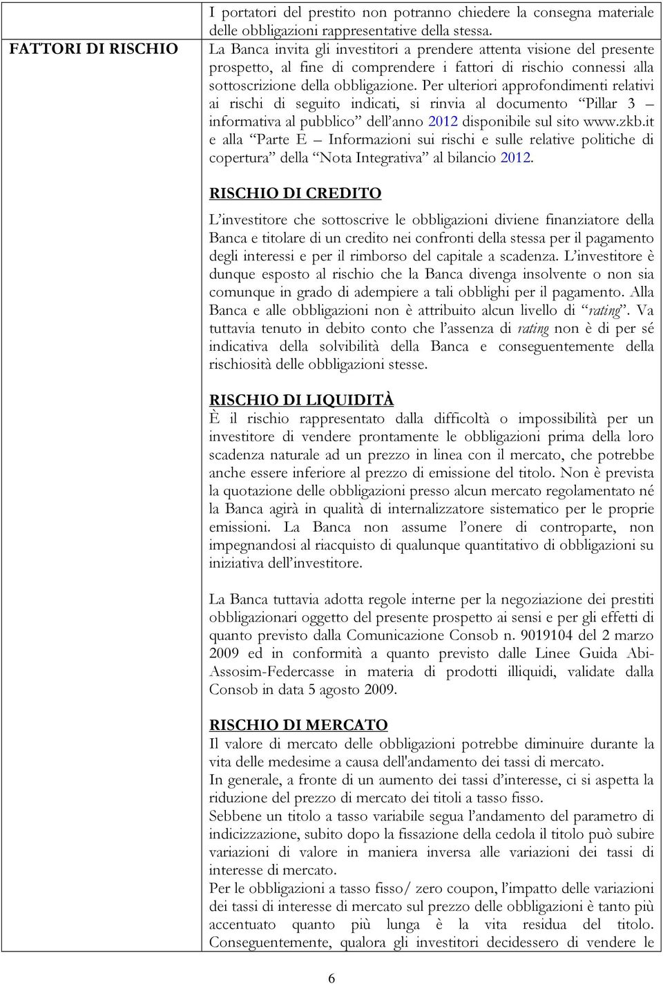 Per ulteriori approfondimenti relativi ai rischi di seguito indicati, si rinvia al documento Pillar 3 informativa al pubblico dell anno 2012 disponibile sul sito www.zkb.