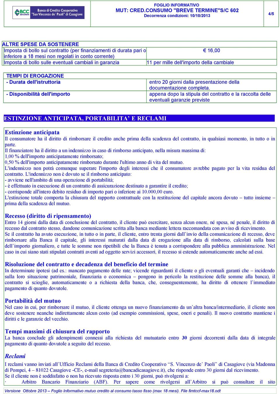 - Disponibilità dell'importo appena dopo la stipula del contratto e la raccolta delle eventuali garanzie previste ESTINZIONE ANTICIPATA, PORTABILITA E RECLAMI Estinzione anticipata Il consumatore ha