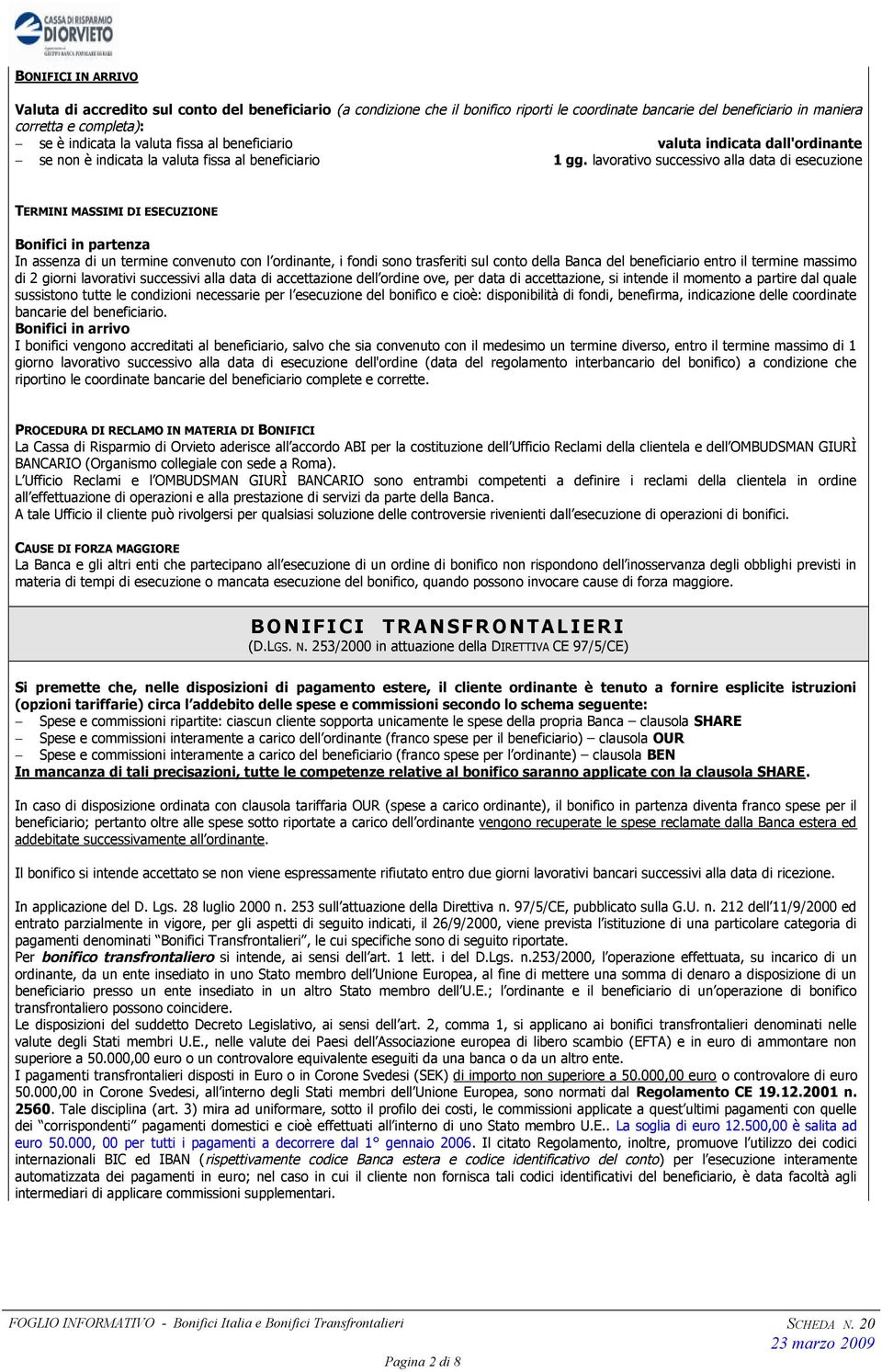 lavorativo successivo alla data di esecuzione TERMINI MASSIMI DI ESECUZIONE Bonifici in partenza In assenza di un termine convenuto con l ordinante, i fondi sono trasferiti sul conto della Banca del