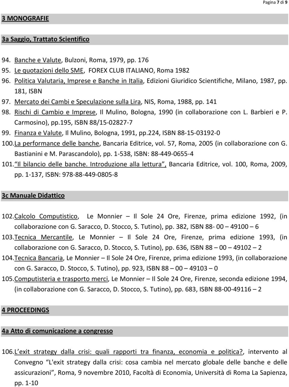 Rischi di Cambio e Imprese, Il Mulino, Bologna, 1990 (in collaborazione con L. Barbieri e P. Carmosino), pp.195, ISBN 88/15 02827 7 99. Finanza e Valute, Il Mulino, Bologna, 1991, pp.