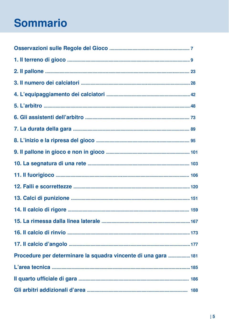 .. 103 11. Il fuorigioco... 106 12. Falli e scorrettezze... 120 13. Calci di punizione... 151 14. Il calcio di rigore... 159 15. La rimessa dalla linea laterale... 167 16. Il calcio di rinvio.