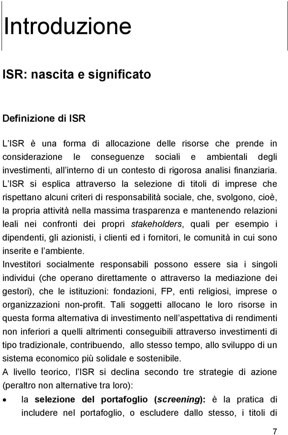 L ISR si esplica attraverso la selezione di titoli di imprese che rispettano alcuni criteri di responsabilità sociale, che, svolgono, cioè, la propria attività nella massima trasparenza e mantenendo